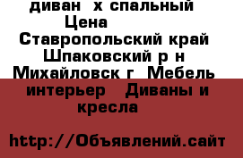 диван 2х спальный › Цена ­ 3 000 - Ставропольский край, Шпаковский р-н, Михайловск г. Мебель, интерьер » Диваны и кресла   